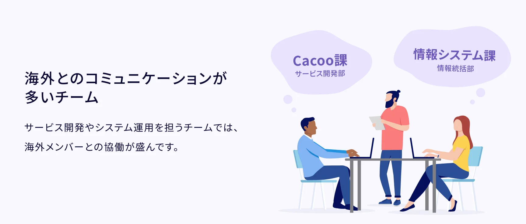 海外とのコミュニケーションが多いチーム:サービス開発やシステム運用を担うチームでは、海外メンバーとの協働が盛んです。
