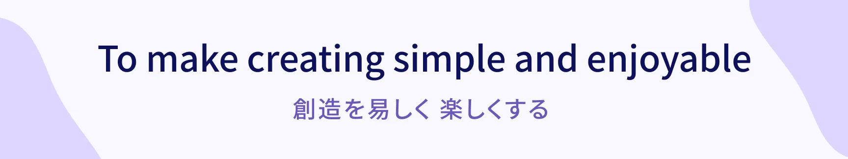 To make creating simple and enjoyable / 創造を易しく 楽しくする